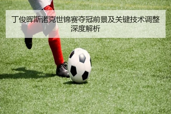 丁俊晖斯诺克世锦赛夺冠前景及关键技术调整深度解析